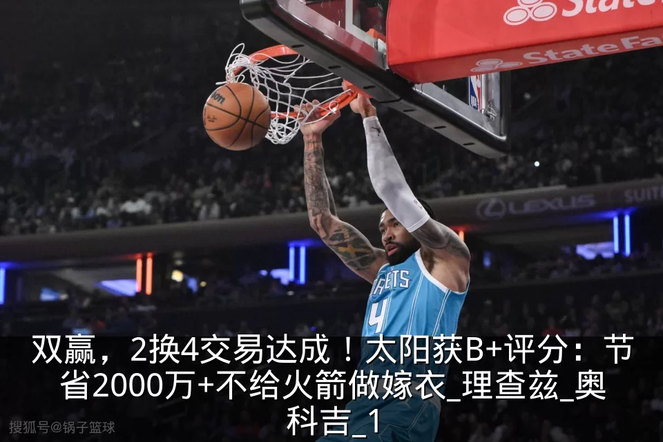 双赢,2换4交易达成!太阳获B+评分:节省2000万+不给火箭做嫁衣_理查兹_奥科吉_1