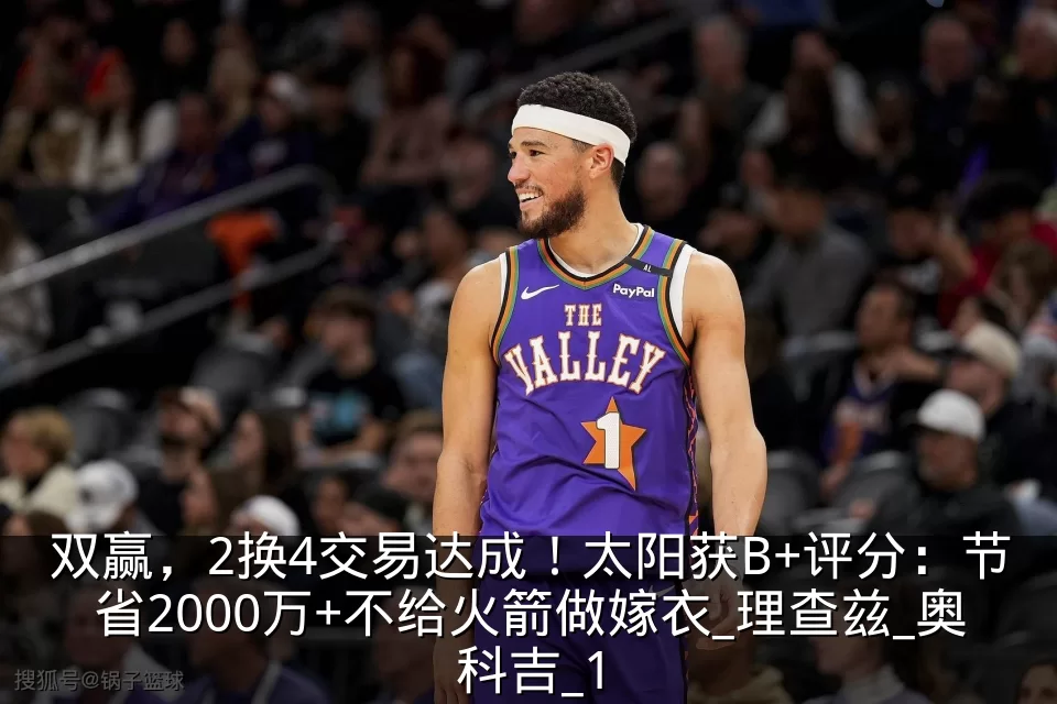 双赢,2换4交易达成!太阳获B+评分:节省2000万+不给火箭做嫁衣_理查兹_奥科吉_1